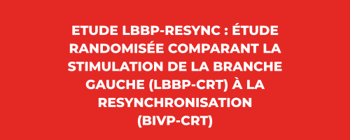 Newsletter Mai 2022 - Etude LBBP-RESYNC : Étude randomisée comparant la stimulation de la branche gauche (LBBP-CRT) à la resynchronisation (BIVP-CRT)