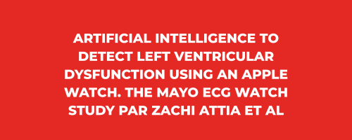 Newsletter Mai 2022 - Artificial Intelligence to Detect Left Ventricular Dysfunction using an Apple Watch. The Mayo ECG Watch Study par Zachi ATTIA et al