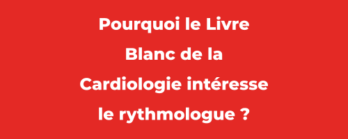 Newsletter Décembre 2022 - Pourquoi le Livre Blanc de la Cardiologie intéresse le rythmologue ?