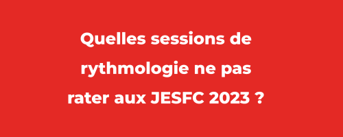 Newsletter Décembre 2022 - Quelles sessions de rythmologie ne pas rater aux JESFC 2023 ?