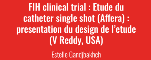Newsletter Mai 2023 - FIH clinical trial : Etude du catheter single shot (Affera) : presentation du design de l’etude (V Reddy, USA)