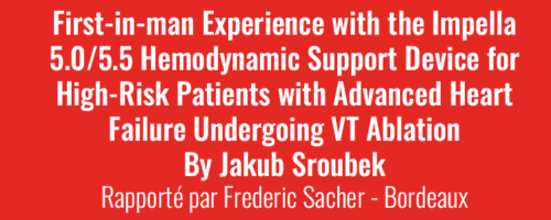 Newsletter Juin 2023 - First-in-man Experience with the Impella 5.0/5.5 Hemodynamic Support Device for High-Risk Patients with Advanced Heart Failure Undergoing VT Ablation By Jakub Sroubek