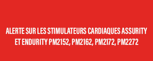 Alerte sur les stimulateurs cardiaques Assurity et Endurity PM2152, PM2162, PM2172, PM2272